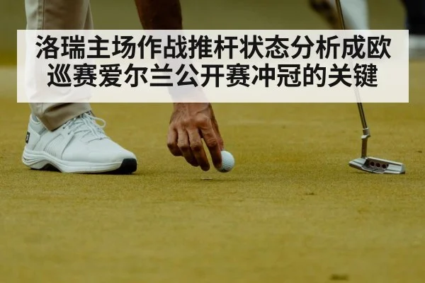 洛瑞主场作战推杆状态分析成欧巡赛爱尔兰公开赛冲冠的关键