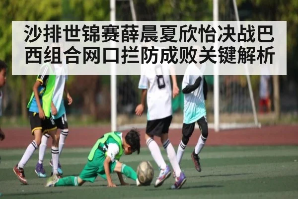 沙排世锦赛薛晨夏欣怡决战巴西组合网口拦防成败关键解析