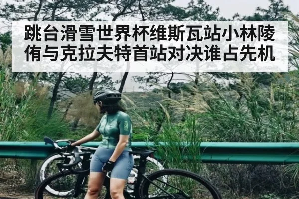 跳台滑雪世界杯维斯瓦站小林陵侑与克拉夫特首站对决谁占先机